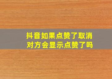 抖音如果点赞了取消 对方会显示点赞了吗